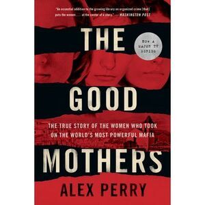 The Good Mothers: The True Story of the Women Who Took on the World's Most Power